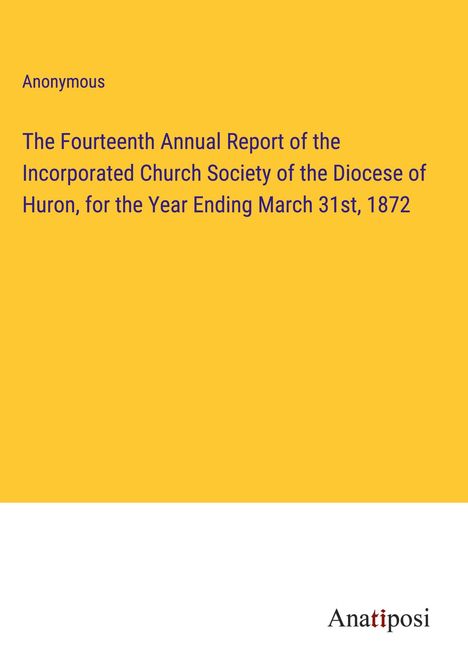 Anonymous: The Fourteenth Annual Report of the Incorporated Church Society of the Diocese of Huron, for the Year Ending March 31st, 1872, Buch