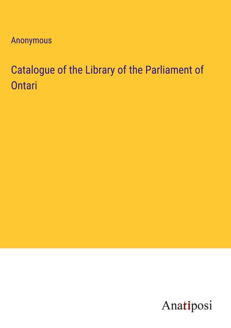 Anonymous: Catalogue of the Library of the Parliament of Ontari, Buch