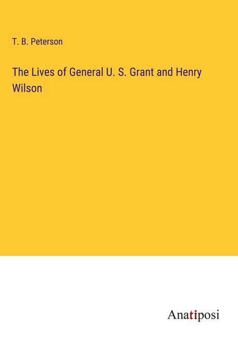 T. B. Peterson: The Lives of General U. S. Grant and Henry Wilson, Buch