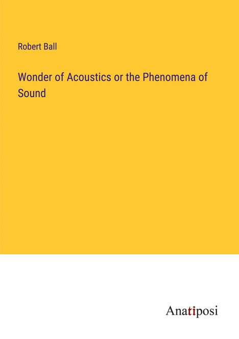 Robert Ball: Wonder of Acoustics or the Phenomena of Sound, Buch