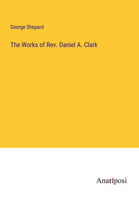 George Shepard: The Works of Rev. Daniel A. Clark, Buch