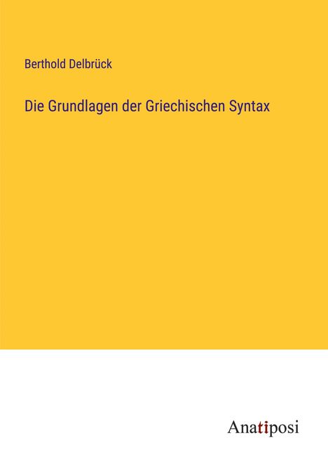 Berthold Delbrück: Die Grundlagen der Griechischen Syntax, Buch