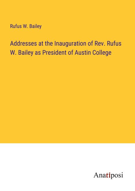 Rufus W. Bailey: Addresses at the Inauguration of Rev. Rufus W. Bailey as President of Austin College, Buch
