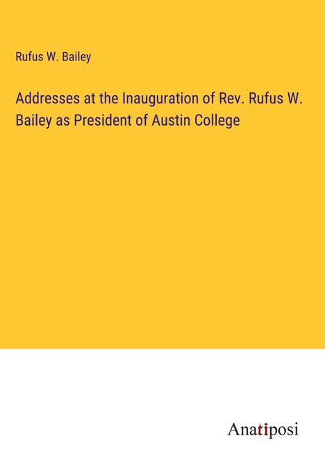 Rufus W. Bailey: Addresses at the Inauguration of Rev. Rufus W. Bailey as President of Austin College, Buch