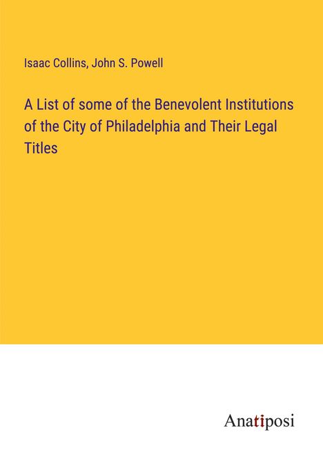 Isaac Collins: A List of some of the Benevolent Institutions of the City of Philadelphia and Their Legal Titles, Buch