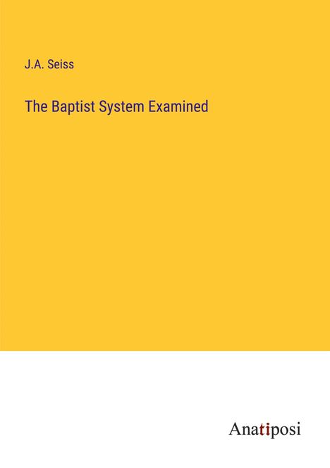J. A. Seiss: The Baptist System Examined, Buch