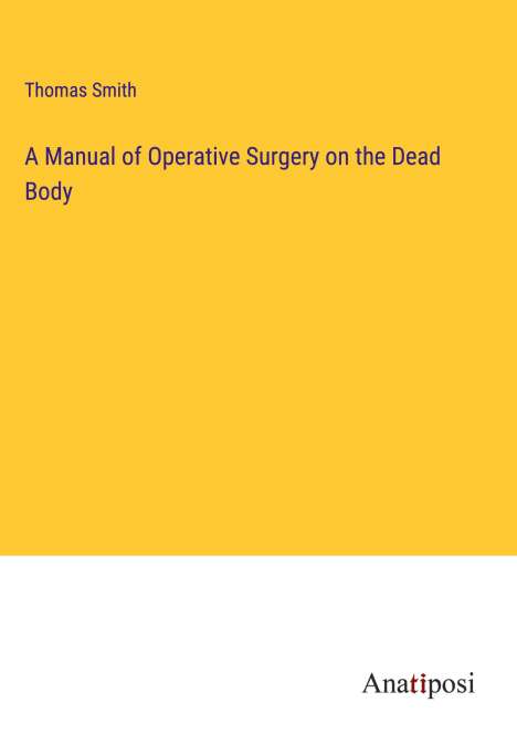 Thomas Smith: A Manual of Operative Surgery on the Dead Body, Buch