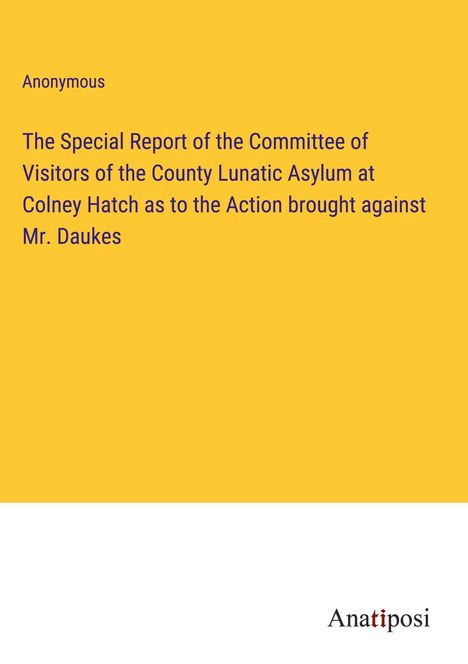 Anonymous: The Special Report of the Committee of Visitors of the County Lunatic Asylum at Colney Hatch as to the Action brought against Mr. Daukes, Buch