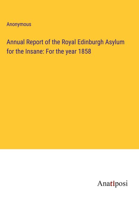 Anonymous: Annual Report of the Royal Edinburgh Asylum for the Insane: For the year 1858, Buch