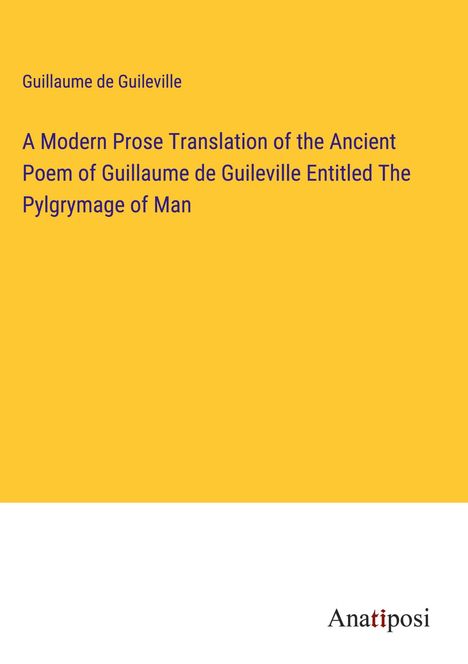 Guillaume de Guileville: A Modern Prose Translation of the Ancient Poem of Guillaume de Guileville Entitled The Pylgrymage of Man, Buch