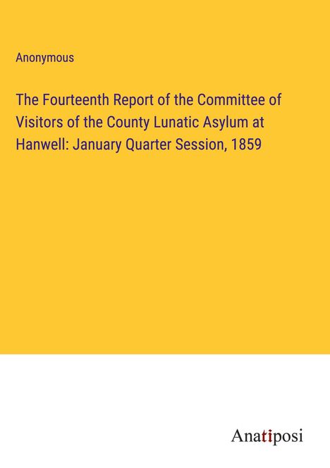 Anonymous: The Fourteenth Report of the Committee of Visitors of the County Lunatic Asylum at Hanwell: January Quarter Session, 1859, Buch