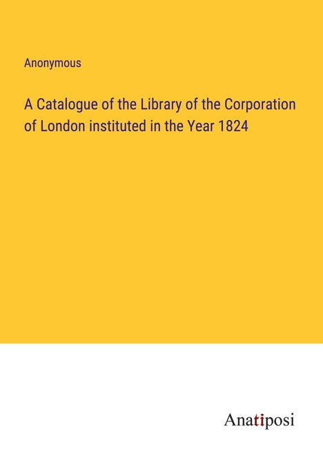 Anonymous: A Catalogue of the Library of the Corporation of London instituted in the Year 1824, Buch