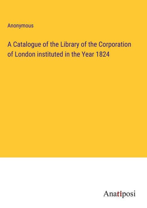 Anonymous: A Catalogue of the Library of the Corporation of London instituted in the Year 1824, Buch