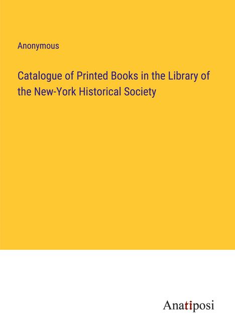 Anonymous: Catalogue of Printed Books in the Library of the New-York Historical Society, Buch