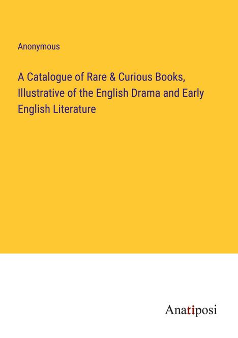 Anonymous: A Catalogue of Rare &amp; Curious Books, Illustrative of the English Drama and Early English Literature, Buch