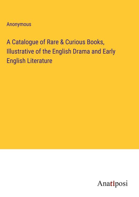 Anonymous: A Catalogue of Rare &amp; Curious Books, Illustrative of the English Drama and Early English Literature, Buch