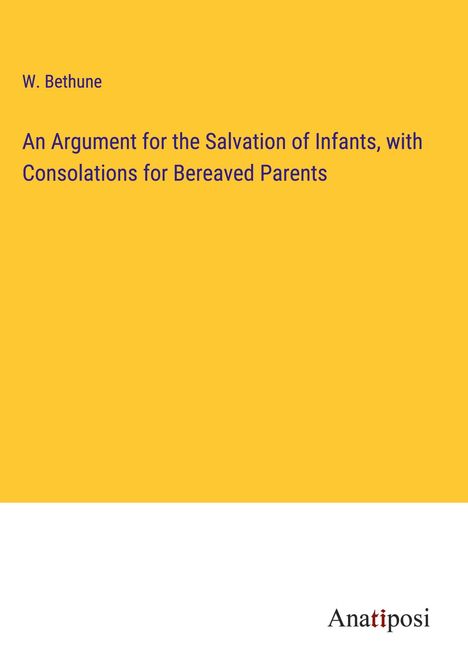 W. Bethune: An Argument for the Salvation of Infants, with Consolations for Bereaved Parents, Buch