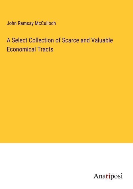 John Ramsay Mcculloch: A Select Collection of Scarce and Valuable Economical Tracts, Buch