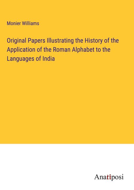 Monier Williams: Original Papers Illustrating the History of the Application of the Roman Alphabet to the Languages of India, Buch