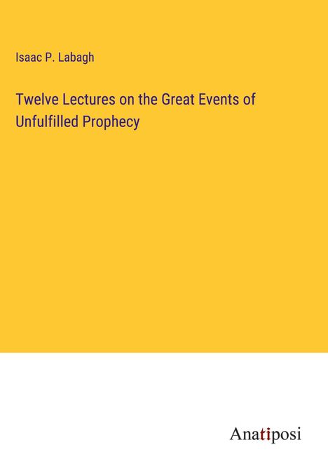 Isaac P. Labagh: Twelve Lectures on the Great Events of Unfulfilled Prophecy, Buch