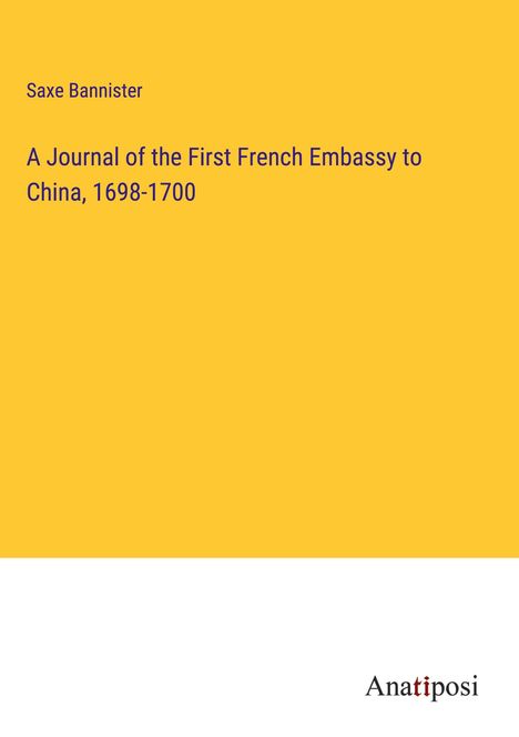 Saxe Bannister: A Journal of the First French Embassy to China, 1698-1700, Buch