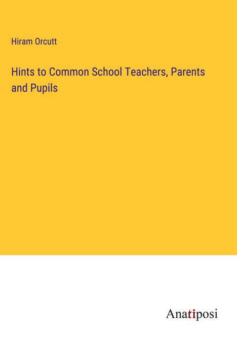 Hiram Orcutt: Hints to Common School Teachers, Parents and Pupils, Buch