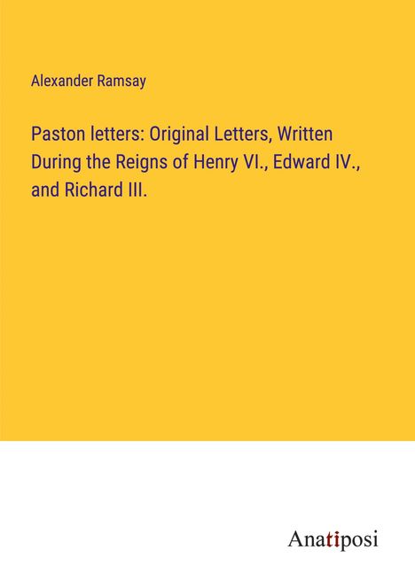 Alexander Ramsay: Paston letters: Original Letters, Written During the Reigns of Henry VI., Edward IV., and Richard III., Buch