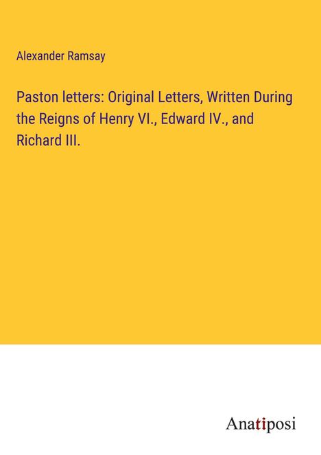 Alexander Ramsay: Paston letters: Original Letters, Written During the Reigns of Henry VI., Edward IV., and Richard III., Buch