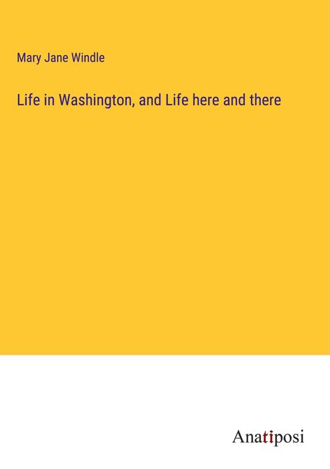 Mary Jane Windle: Life in Washington, and Life here and there, Buch