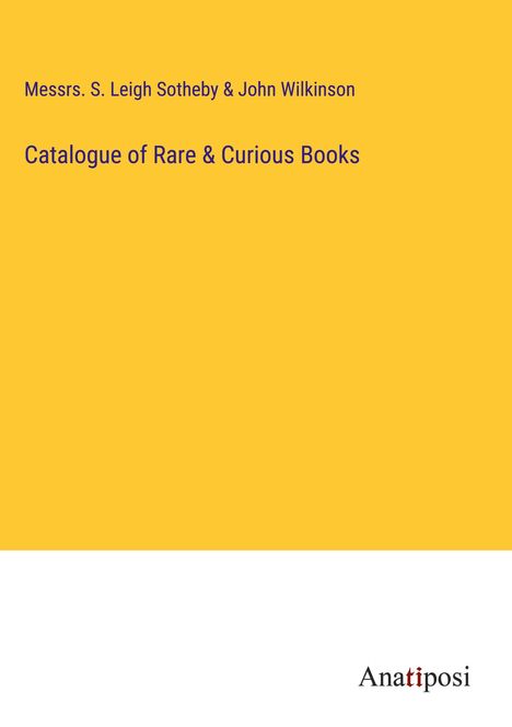 Messrs. S. Leigh Sotheby &amp; John Wilkinson: Catalogue of Rare &amp; Curious Books, Buch