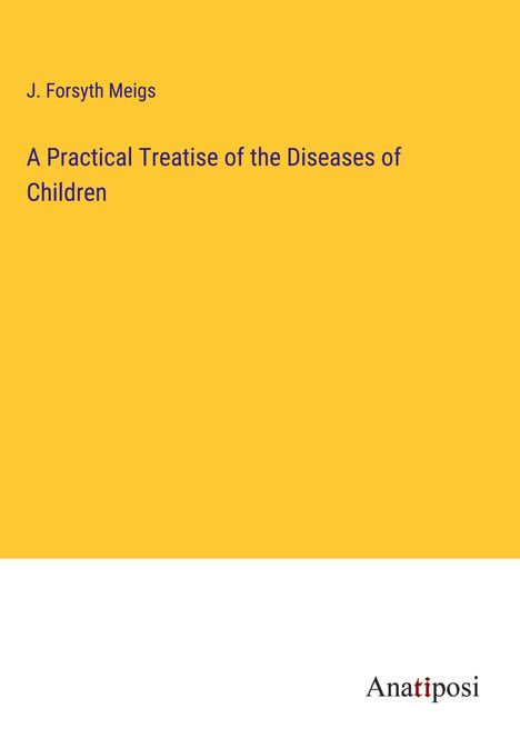 J. Forsyth Meigs: A Practical Treatise of the Diseases of Children, Buch