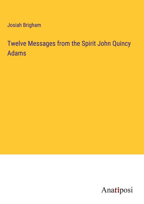 Josiah Brigham: Twelve Messages from the Spirit John Quincy Adams, Buch