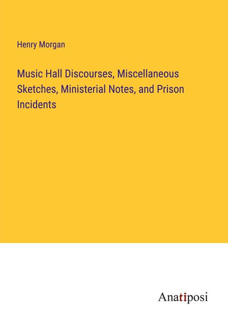 Henry Morgan: Music Hall Discourses, Miscellaneous Sketches, Ministerial Notes, and Prison Incidents, Buch