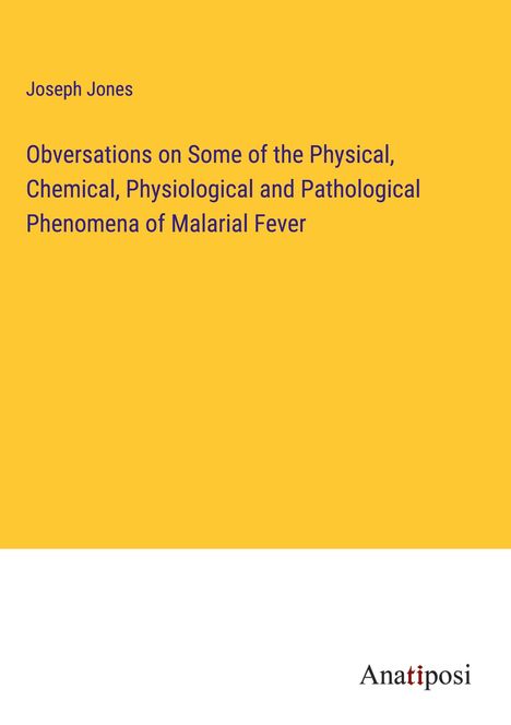 Joseph Jones: Obversations on Some of the Physical, Chemical, Physiological and Pathological Phenomena of Malarial Fever, Buch