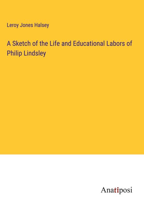 Leroy Jones Halsey: A Sketch of the Life and Educational Labors of Philip Lindsley, Buch