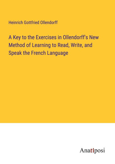 Heinrich Gottfried Ollendorff: A Key to the Exercises in Ollendorff's New Method of Learning to Read, Write, and Speak the French Language, Buch