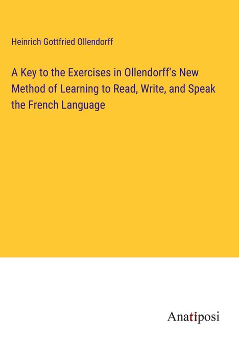 Heinrich Gottfried Ollendorff: A Key to the Exercises in Ollendorff's New Method of Learning to Read, Write, and Speak the French Language, Buch