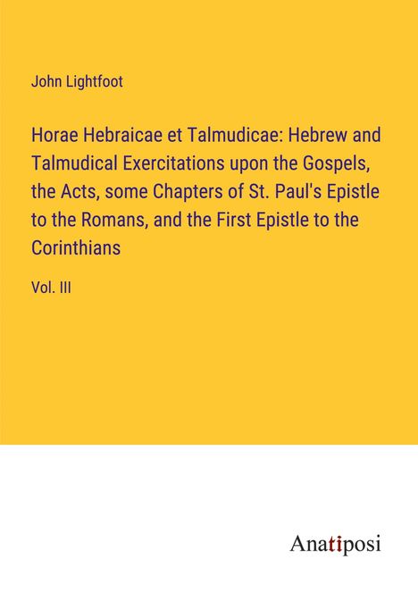 John Lightfoot: Horae Hebraicae et Talmudicae: Hebrew and Talmudical Exercitations upon the Gospels, the Acts, some Chapters of St. Paul's Epistle to the Romans, and the First Epistle to the Corinthians, Buch