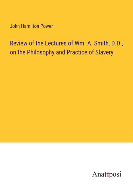 John Hamilton Power: Review of the Lectures of Wm. A. Smith, D.D., on the Philosophy and Practice of Slavery, Buch