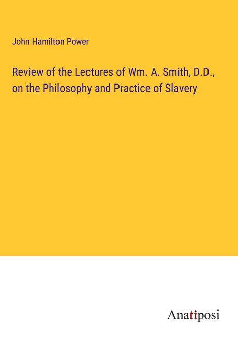 John Hamilton Power: Review of the Lectures of Wm. A. Smith, D.D., on the Philosophy and Practice of Slavery, Buch