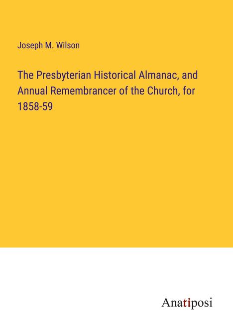 Joseph M. Wilson: The Presbyterian Historical Almanac, and Annual Remembrancer of the Church, for 1858-59, Buch