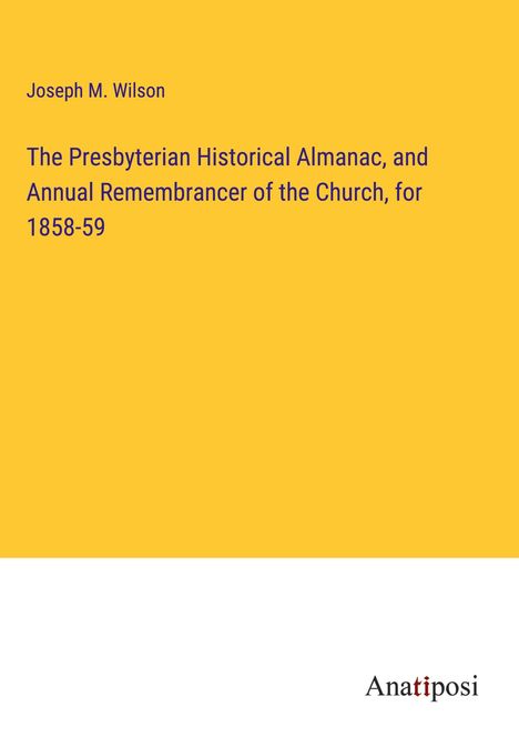 Joseph M. Wilson: The Presbyterian Historical Almanac, and Annual Remembrancer of the Church, for 1858-59, Buch