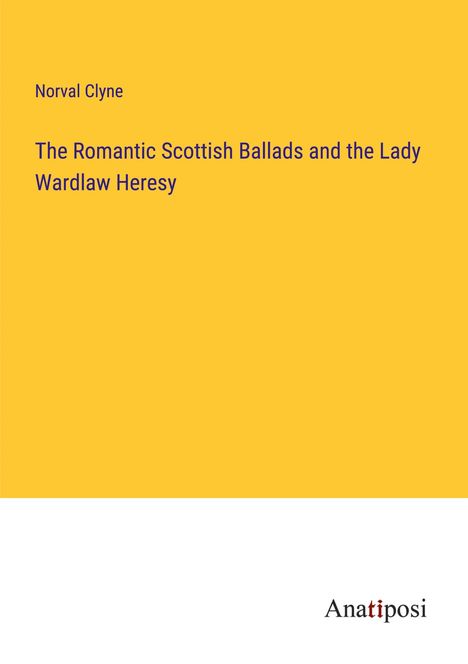 Norval Clyne: The Romantic Scottish Ballads and the Lady Wardlaw Heresy, Buch