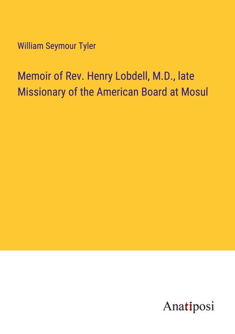 William Seymour Tyler: Memoir of Rev. Henry Lobdell, M.D., late Missionary of the American Board at Mosul, Buch