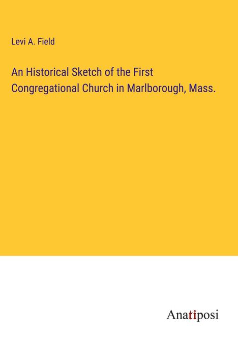 Levi A. Field: An Historical Sketch of the First Congregational Church in Marlborough, Mass., Buch