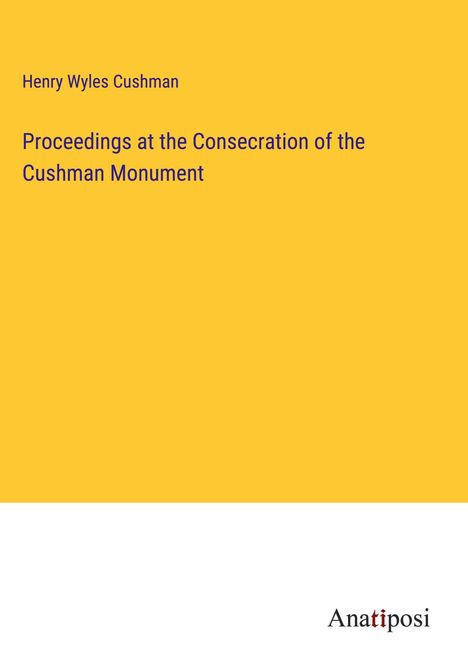 Henry Wyles Cushman: Proceedings at the Consecration of the Cushman Monument, Buch