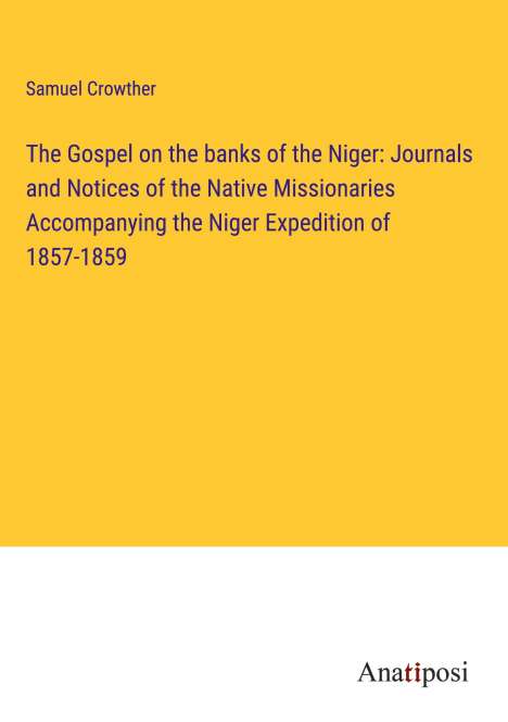 Samuel Crowther: The Gospel on the banks of the Niger: Journals and Notices of the Native Missionaries Accompanying the Niger Expedition of 1857-1859, Buch