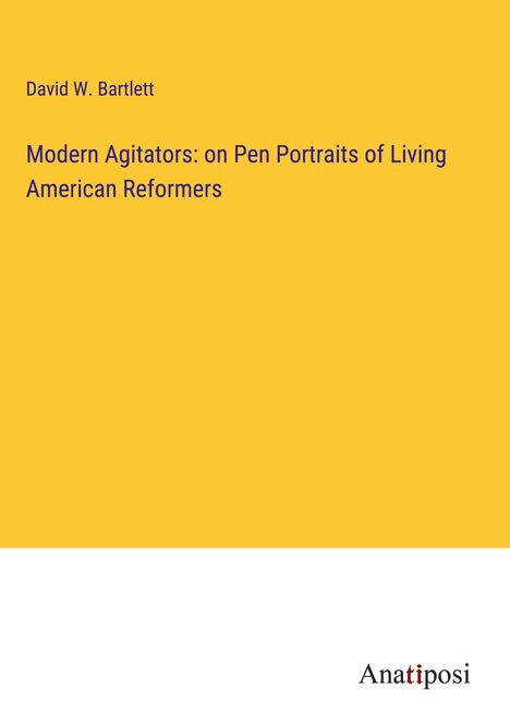 David W. Bartlett: Modern Agitators: on Pen Portraits of Living American Reformers, Buch