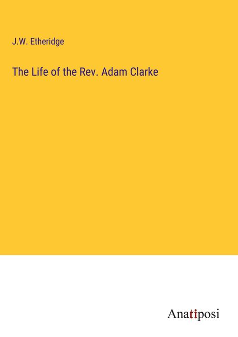 J. W. Etheridge: The Life of the Rev. Adam Clarke, Buch