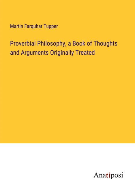 Martin Farquhar Tupper: Proverbial Philosophy, a Book of Thoughts and Arguments Originally Treated, Buch